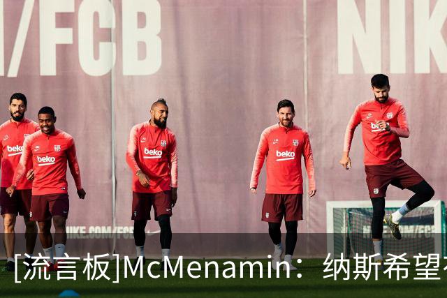 [流言板]McMenamin：纳斯希望有两场季前赛能让大部分球员都登场